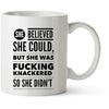 She Believed She Could | But She Was Fucking Knackered | Sarcastic Mug | Funny Mug | Best Friend Gift